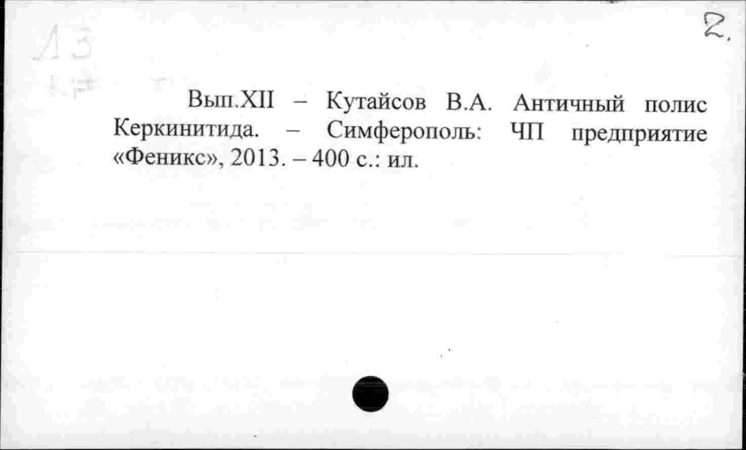 ﻿Вып.ХП — Кутайсов В.А. Античный полис Керкинитида. — Симферополь: ЧП предприятие «Феникс», 2013. - 400 с.: ил.